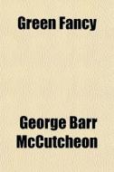 Green Fancy di George Barr McCutcheon edito da General Books Llc
