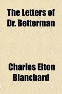 The Letters Of Dr. Betterman di Charles Elton Blanchard edito da General Books