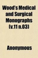 Wood's Medical And Surgical Monographs di Anonymous edito da General Books