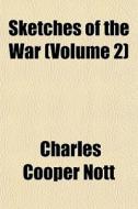 Sketches Of The War Volume 2 di Charles Cooper Nott edito da General Books