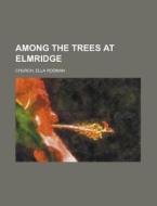 Among The Trees At Elmridge di Ella Rodman Church edito da Rarebooksclub.com