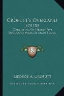 Crofutt's Overland Tours: Consisting of Nearly Five Thousand Miles of Main Tours di George A. Crofutt edito da Kessinger Publishing