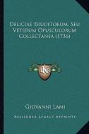 Deliciae Eruditorum, Seu Veterum Opusculorum Collectanea (1736) di Giovanni Lami edito da Kessinger Publishing