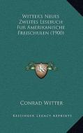 Witter's Neues Zweites Lesebuch Fur Amerikanische Freischulen (1900) di Conrad Witter edito da Kessinger Publishing