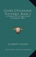 Cours D'Economie Politique, Book 2: Le Travail Et Les Questions Ouvrieres (1901) di Clement Colson edito da Kessinger Publishing
