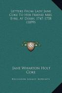 Letters from Lady Jane Coke to Her Friend Mrs. Eyre, at Derby, 1747-1758 (1899) di Jane Wharton Holt Coke edito da Kessinger Publishing