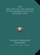 The True and Last Declaration of the Inhabitants of the Cevennes (1703) di Thomas Parkhurst Publisher edito da Kessinger Publishing