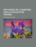 Influence De L\'habitude Sur La Faculte De Penser di U S Government, Pierre Maine De Biran edito da Rarebooksclub.com