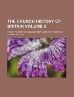 The Church History of Britain Volume 5; From the Birth of Jesus Christ Until the Year 1648 di Thomas Fuller edito da Rarebooksclub.com