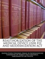 Reauthorization Of The Medical Device User Fee And Modernization Act edito da Bibliogov