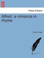 Alfred; a romance in rhyme. di Richard Knight edito da British Library, Historical Print Editions