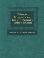 Teloogoo Mission Scrap Book di Thomas S. 1822-1895 Shenston edito da Nabu Press