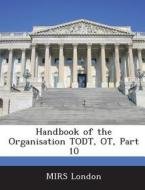Handbook Of The Organisation Todt, Ot, Part 10 edito da Bibliogov
