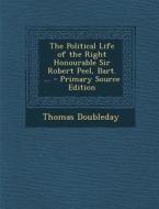 The Political Life of the Right Honourable Sir Robert Peel, Bart. ... di Thomas Doubleday edito da Nabu Press