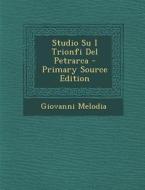 Studio Su I Trionfi del Petrarca - Primary Source Edition di Giovanni Melodia edito da Nabu Press