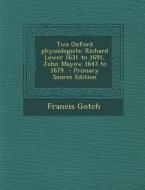 Two Oxford Physiologists: Richard Lower 1631 to 1691, John Mayow 1643 to 1679 - Primary Source Edition di Francis Gotch edito da Nabu Press