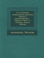 In Aristotelis Analyticorum Priorum Librum I Commentarium ... Volume 4 Part. 6 di Ammonios Hermiae edito da Nabu Press