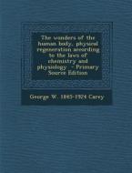 The Wonders of the Human Body, Physical Regeneration According to the Laws of Chemistry and Physiology di George W. 1845-1924 Carey edito da Nabu Press