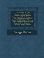 The Religion of Our Literature: Essays Upon Thomas Carlyle, Robert Browning, Alfred Tennyson, Etc., Including Criticisms Upon the Theology of George E di George McCrie edito da Nabu Press
