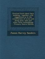 Practical Hints about Barn Building: Together with Suggestions as to the Construction of Swine and Sheep Pens, Silos and Other Farm Outbuildings - Pri di James Harvey Sanders edito da Nabu Press