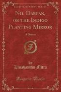 Nil Darpan, Or The Indigo Planting Mirror di Dinabandhu Mitra edito da Forgotten Books