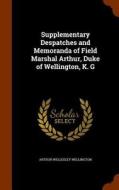 Supplementary Despatches And Memoranda Of Field Marshal Arthur, Duke Of Wellington, K. G di Arthur Wellesley Wellington edito da Arkose Press