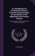 An Abridgement Of Ecclesiastical History From The Commencement Of Christianity, To The Beginning Of The Present Century di Patrick Nisbet edito da Palala Press