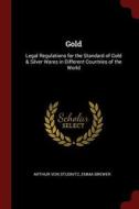 Gold: Legal Regulations for the Standard of Gold & Silver Wares in Different Countries of the World di Arthur Von Studnitz, Emma Brewer edito da CHIZINE PUBN