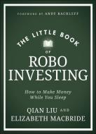 The Little Book Of Robo Investing: How To Make Mon Ey While You Sleep di Elizabeth MacBride, Qian Liu edito da WILEY