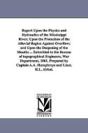 Report Upon the Physics and Hydraulics of the Mississippi River; Upon the Protection of the Alluvial Region Against Over di A. a. (Andrew Atkinson) Humphreys edito da UNIV OF MICHIGAN PR