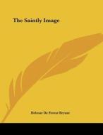 The Saintly Image di Delmar de Forest Bryant edito da Kessinger Publishing
