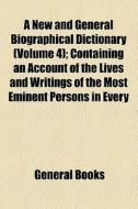 A New And General Biographical Dictionary (volume 4); Containing An Account Of The Lives And Writings Of The Most Eminent Persons In Every di Unknown Author, Books Group, Anonymous edito da General Books Llc
