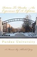 Return to Purdue - An Experience of a Lifetime di Abhishek Garg edito da Createspace