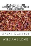 Secrets of the Woods (Masterpiece Collection): Great Classics di William J. Long edito da Createspace