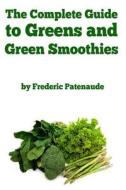 The Complete Guide to Greens and Green Smoothies: Surprisingly Delicious, Easy-To-Make, Nutrient-Packed Recipes to Help You Blend Your Way to a Health di Frederic Patenaude edito da Createspace