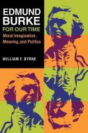 Edmund Burke for Our Time: Moral Imagination, Meaning, and Politics di William F. Byrne edito da NORTHERN ILLINOIS UNIV