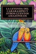 La Leyenda del Cararampio y Otros Cuentos Amazonicos di Antonio Sanchez edito da Createspace