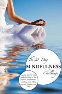 The 21-Day Mindfulness Challenge: Mindfulness for Beginners, a Simple Step-By-Step Guide to Living in the Present Moment and Creating More Calm, Joy a di 21 Day Challenges edito da Createspace Independent Publishing Platform