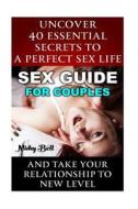 Sex Guide for Couples: Uncover 40 Essential Secrets to a Perfect Sex Life and Take Your Relationship to New Level: (How to Have Better Sex, S di Nicky Bell edito da Createspace