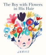 The Boy with Flowers in His Hair di Jarvis edito da CANDLEWICK BOOKS