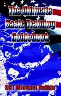 The Ultimate Basic Training Guidebook di Michael C. Volkin, Sergeant Michael C. Volkin edito da Booklocker.com