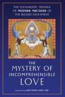 The Mystery of Incomprehensible Love di Mother Mectilde de Bar, Mectilde of the Blessed Sacrament edito da Angelico Press