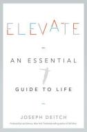Elevate: An Essential Guide to Life di Joseph Deitch edito da GREENLEAF BOOK GROUP LLC
