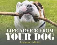 Life Advice from Your Dog di Loriann Collette edito da BOOKBABY