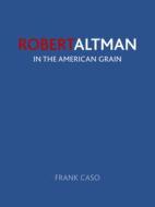 Robert Altman: In the American Grain di Frank Caso edito da REAKTION BOOKS