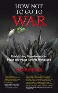 How Not to Go to War: Establishing Departments for Peace and Peace Centres Worldwide di Vijay Mehta edito da NEW INTERNATIONALIST