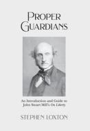 Proper Guardians: An Introduction and Guide to John Stuart Mill's On Liberty di Stephen Loxton edito da NEW GENERATION PUB