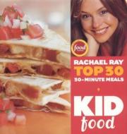 Kid Food: Rachael Ray's Top 30 30-Minutes Meals di Rachael Ray edito da LAKE ISLE PR INC