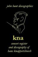 Hans Knappertsbusch. Kna: Concert Register and Discography of Hans Knappertsbusch, 1888-1965. Second Edition. [2007]. di John Hunt edito da JOHN HUNT