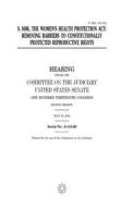 S. 1696, the Women's Health Protection ACT: Removing Barriers to Constitutionally Protected Reproductive Rights di United States Congress, United States Senate, Committee on the Judiciary edito da Createspace Independent Publishing Platform